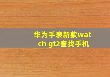 华为手表新款watch gt2查找手机